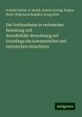 Die Gotthardbahn in technischer Beziehung und Rentabilitäts-Berechnung auf Grundlage des kommerziellen und technischen Gutachtens Die Gotthardbahn in technischer Beziehung und Rentabilitäts-Berechnung auf Grundlage des kommerziellen und technischen Gutachtens