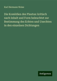 Die Komödien des Plautus: kritisch nach Inhalt und Form beleuchtet zur Bestimmung des Echten und Unechten in den einzelnen Dichtungen - Weise, Karl Hermann Die Komödien des Plautus: kritisch nach Inhalt und Form beleuchtet zur Bestimmung des Echten und Unechten in den einzelnen Dichtungen - Weise, Karl Hermann
