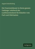 Die Feuerwerkkunst in ihrem ganzen Umfange: Lehrbuch der Lustfeuerwerkerei für Künstler vom Fach und Dilettanten