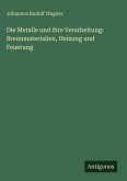 Die Metalle und ihre Verarbeitung: Brennmaterialien, Heizung und Feuerung Die Metalle und ihre Verarbeitung: Brennmaterialien, Heizung und Feuerung