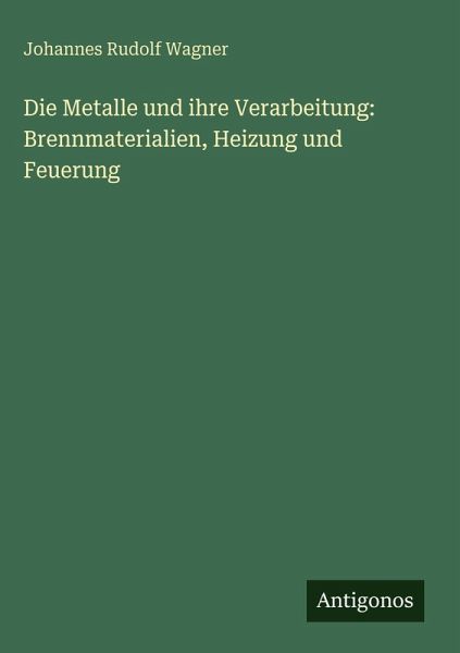 Die Metalle und ihre Verarbeitung: Brennmaterialien, Heizung und Feuerung