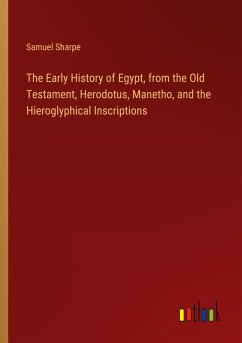 The Early History of Egypt, from the Old Testament, Herodotus, Manetho, and the Hieroglyphical Inscriptions