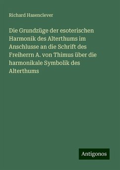 Die Grundzüge der esoterischen Harmonik des Alterthums im Anschlusse an die Schrift des Freiherrn A. von Thimus über die harmonikale Symbolik des Alterthums - Hasenclever, Richard