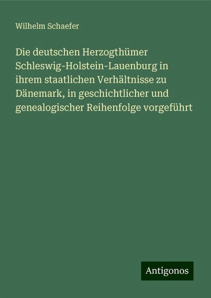 Die deutschen Herzogthümer Schleswig-Holstein-Lauenburg in ihrem staatlichen Verhältnisse zu Dänemark, in geschichtlicher und genealogischer Reihenfolge vorgeführt Die deutschen Herzogthümer Schleswig-Holstein-Lauenburg in ihrem staatlichen Verhältnisse zu Dänemark, in geschichtlicher und genealogischer Reihenfolge vorgeführt