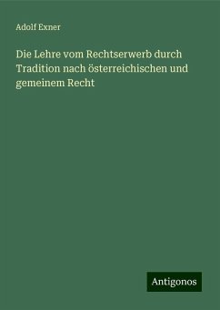 Die Lehre vom Rechtserwerb durch Tradition nach österreichischen und gemeinem Recht - Exner, Adolf