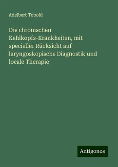 Die chronischen Kehlkopfs-Krankheiten, mit specieller Rücksicht auf laryngoskopische Diagnostik und locale Therapie - Tobold, Adelbert