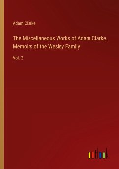 The Miscellaneous Works of Adam Clarke. Memoirs of the Wesley Family