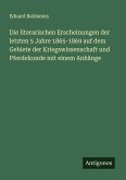 Die literarischen Erscheinungen der letzten 5 Jahre 1865-1869 auf dem Gebiete der Kriegswissenschaft und Pferdekunde mit einem Anhänge Die literarischen Erscheinungen der letzten 5 Jahre 1865-1869 auf dem Gebiete der Kriegswissenschaft und Pferdekunde mit einem Anhänge