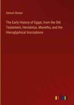 The Early History of Egypt, from the Old Testament, Herodotus, Manetho, and the Hieroglyphical Inscriptions