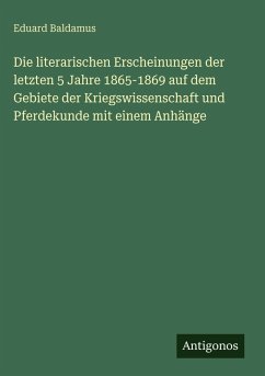 Cover Die literarischen Erscheinungen der letzten 5 Jahre 1865-1869 auf dem Gebiete der Kriegswissenschaft und Pferdekunde mit einem Anhänge