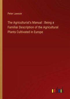 The Agriculturist's Manual : Being a Familiar Description of the Agricultural Plants Cultivated in Europe