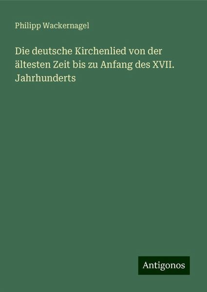 Die deutsche Kirchenlied von der ältesten Zeit bis zu Anfang des XVII. Jahrhunderts