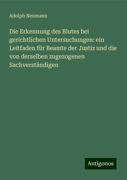 Die Erkennung des Blutes bei gerichtlichen Untersuchungen: ein Leitfaden für Beamte der Justiz und die von derselben zugezogenen Sachverständigen