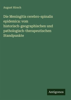 Cover Die Meningitis cerebro-spinalis epidemica: vom historisch-geographischen und pathologisch-therapeutischen Standpunkte