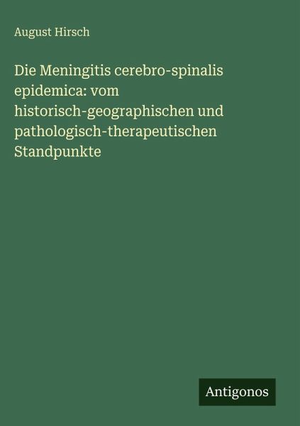 Die Meningitis cerebro-spinalis epidemica: vom historisch-geographischen und pathologisch-therapeutischen Standpunkte