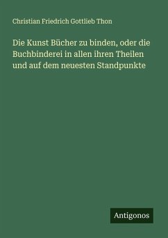 Cover Die Kunst Bücher zu binden, oder die Buchbinderei in allen ihren Theilen und auf dem neuesten Standpunkte