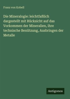 Cover Die Mineralogie: leichtfaßlich dargestellt mit Rücksicht auf das Vorkommen der Mineralien, ihre technische Benützung, Ausbringen der Metalle