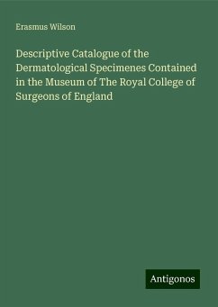 Descriptive Catalogue of the Dermatological Specimenes Contained in the Museum of The Royal College of Surgeons of England - Wilson, Erasmus