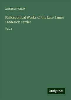 Philosophical Works of the Late James Frederick Ferrier - Grant, Alexander