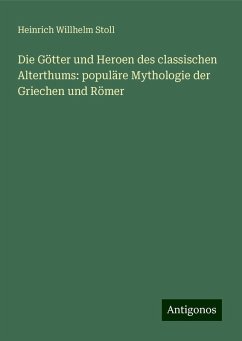 Die Götter und Heroen des classischen Alterthums: populäre Mythologie der Griechen und Römer - Stoll, Heinrich Willhelm