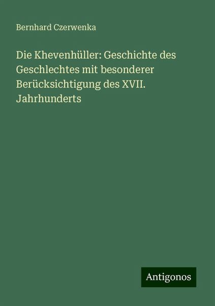 Die Khevenhüller: Geschichte des Geschlechtes mit besonderer Berücksichtigung des XVII. Jahrhunderts