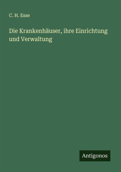 Die Krankenhäuser, ihre Einrichtung und Verwaltung - Esse, C. H.