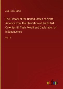 The History of the United States of North America from the Plantation of the British Colonies till Their Revolt and Declaration of Independence