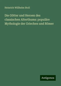 Die Götter und Heroen des classischen Alterthums: populäre Mythologie der Griechen und Römer - Stoll, Heinrich Willhelm