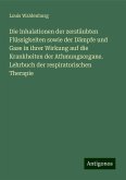 Die Inhalationen der zerstäubten Flüssigkeiten sowie der Dämpfe und Gase in ihrer Wirkung auf die Krankheiten der Athmungsorgane. Lehrbuch der respiratorischen Therapie Die Inhalationen der zerstäubten Flüssigkeiten sowie der Dämpfe und Gase in ihrer Wirkung auf die Krankheiten der Athmungsorgane. Lehrbuch der respiratorischen Therapie