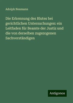 Die Erkennung des Blutes bei gerichtlichen Untersuchungen: ein Leitfaden für Beamte der Justiz und die von derselben zugezogenen Sachverständigen - Neumann, Adolph