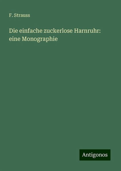 Die einfache zuckerlose Harnruhr: eine Monographie Die einfache zuckerlose Harnruhr: eine Monographie