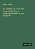 Die Katakomben: oder, Das unterirdische Rom; in gemeinfasslichem Vortrage dargestellt Die Katakomben: oder, Das unterirdische Rom; in gemeinfasslichem Vortrage dargestellt