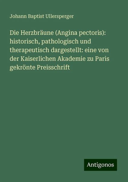 Die Herzbräune (Angina pectoris): historisch, pathologisch und therapeutisch dargestellt: eine von der Kaiserlichen Akademie zu Paris gekrönte Preisschrift Die Herzbräune (Angina pectoris): historisch, pathologisch und therapeutisch dargestellt: eine von der Kaiserlichen Akademie zu Paris gekrönte Preisschrift