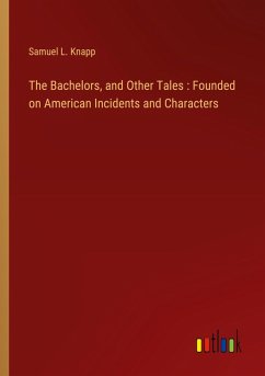 The Bachelors, and Other Tales : Founded on American Incidents and Characters The Bachelors, and Other Tales : Founded on American Incidents and Characters