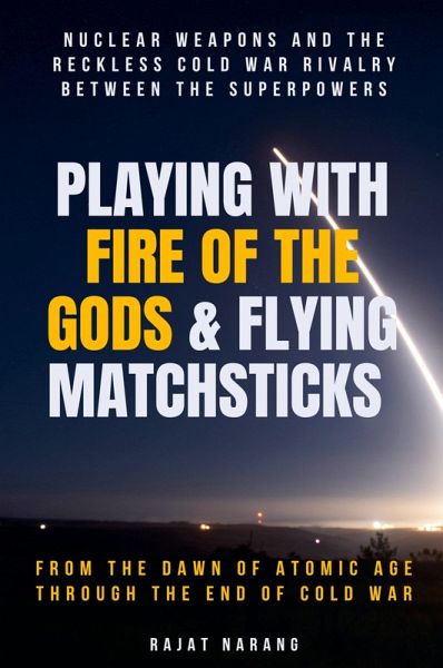 Playing with Fire of the Gods & Flying Matchsticks - Nuclear Weapons and the Reckless Cold War Rivalry between the Superpowers Playing with Fire of the Gods & Flying Matchsticks - Nuclear Weapons and the Reckless Cold War Rivalry between the Superpowers