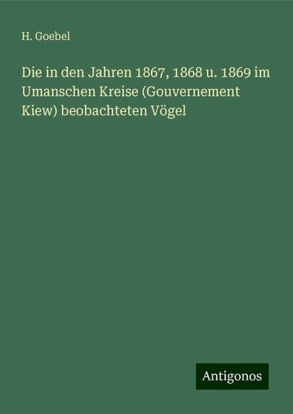 Die in den Jahren 1867, 1868 u. 1869 im Umanschen Kreise (Gouvernement Kiew) beobachteten Vögel Die in den Jahren 1867, 1868 u. 1869 im Umanschen Kreise (Gouvernement Kiew) beobachteten Vögel