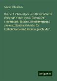 Die deutschen Alpen: ein Handbuch für Reisende durch Tyrol, Österreich, Steyermark, Illyrien, Oberbayern und die anstoßenden Gebiete: für Einheimische und Fremde geschildert Die deutschen Alpen: ein Handbuch für Reisende durch Tyrol, Österreich, Steyermark, Illyrien, Oberbayern und die anstoßenden Gebiete: für Einheimische und Fremde geschildert