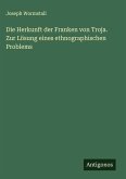Die Herkunft der Franken von Troja. Zur Lösung eines ethnographischen Problems Die Herkunft der Franken von Troja. Zur Lösung eines ethnographischen Problems