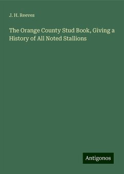 The Orange County Stud Book, Giving a History of All Noted Stallions - Reeves, J. H.