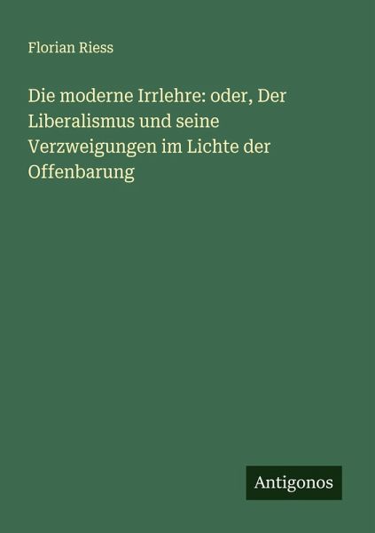 Die moderne Irrlehre: oder, Der Liberalismus und seine Verzweigungen im Lichte der Offenbarung