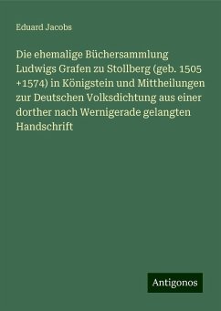 Die ehemalige Büchersammlung Ludwigs Grafen zu Stollberg (geb. 1505 +1574) in Königstein und Mittheilungen zur Deutschen Volksdichtung aus einer dorther nach Wernigerade gelangten Handschrift - Jacobs, Eduard Die ehemalige Büchersammlung Ludwigs Grafen zu Stollberg (geb. 1505 +1574) in Königstein und Mittheilungen zur Deutschen Volksdichtung aus einer dorther nach Wernigerade gelangten Handschrift - Jacobs, Eduard