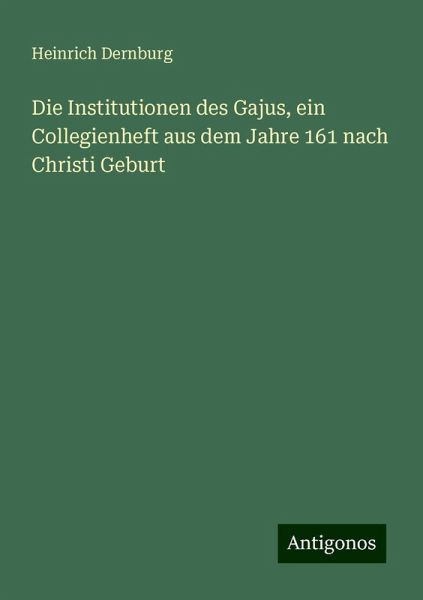Die Institutionen des Gajus, ein Collegienheft aus dem Jahre 161 nach Christi Geburt