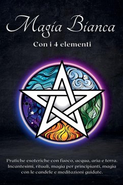 Magia bianca con i 4 elementi. Pratiche esoteriche con fuoco, acqua, aria e terra - Esoterica, Esencia