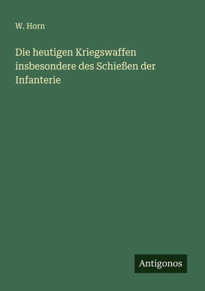 Die heutigen Kriegswaffen insbesondere des Schießen der Infanterie