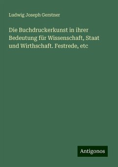 Die Buchdruckerkunst in ihrer Bedeutung für Wissenschaft, Staat und Wirthschaft. Festrede, etc - Gerstner, Ludwig Joseph