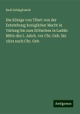 Die Könige von Tibet: von der Entstehung koniglicher Macht in Yárlung bis zum Erlöschen in Ladák: Mitte des I. Jahrh. vor Chr. Geb. bis 1834 nach Chr. Geb Die Könige von Tibet: von der Entstehung koniglicher Macht in Yárlung bis zum Erlöschen in Ladák: Mitte des I. Jahrh. vor Chr. Geb. bis 1834 nach Chr. Geb
