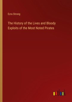 The History of the Lives and Bloody Exploits of the Most Noted Pirates The History of the Lives and Bloody Exploits of the Most Noted Pirates