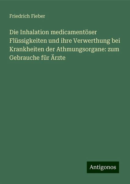 Die Inhalation medicamentöser Flüssigkeiten und ihre Verwerthung bei Krankheiten der Athmungsorgane: zum Gebrauche für Ärzte