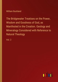 The Bridgewater Treatises on the Power, Wisdom and Goodness of God, as Manifested in the Creation. Geology and Mineralogy Considered with Reference to Natural Theology - Buckland, William