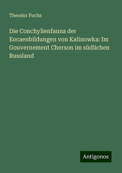 Die Conchylienfauna der Eocaenbildungen von Kalinowka: Im Gouvernement Cherson im südlichen Russland Die Conchylienfauna der Eocaenbildungen von Kalinowka: Im Gouvernement Cherson im südlichen Russland